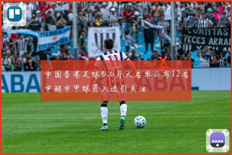 中国香港足球队6月大名单公布12名中超中甲球员入选引关注