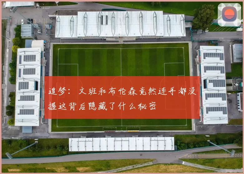 追梦：文班和布伦森竟然连手都没握这背后隐藏了什么秘密
