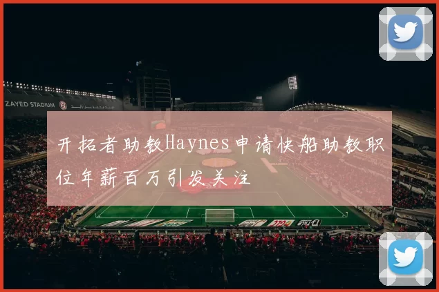 开拓者助教Haynes申请快船助教职位年薪百万引发关注