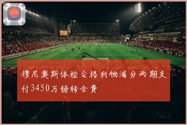 穆尼奥斯体检合格利物浦分两期支付3450万镑转会费