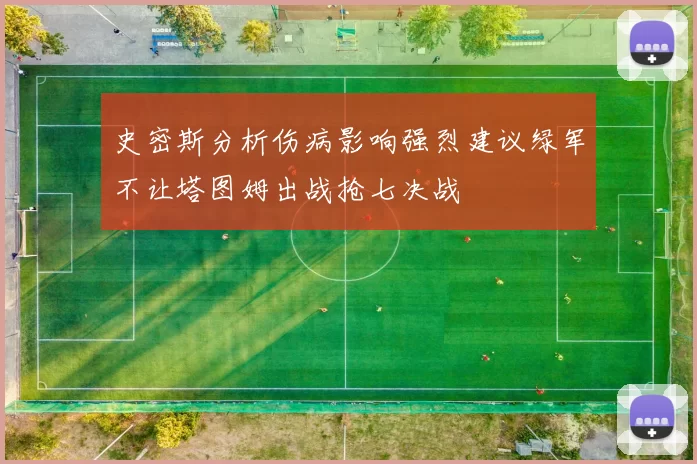 史密斯分析伤病影响强烈建议绿军不让塔图姆出战抢七决战