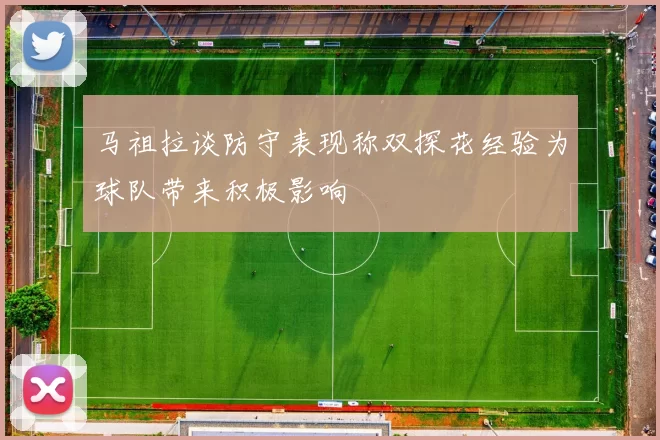 马祖拉谈防守表现称双探花经验为球队带来积极影响