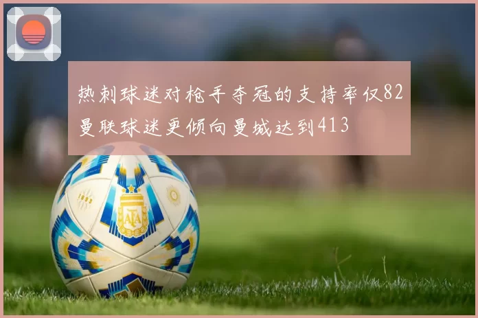 热刺球迷对枪手夺冠的支持率仅82曼联球迷更倾向曼城达到413