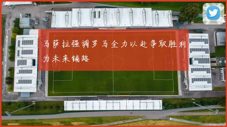 马萨拉强调罗马全力以赴争取胜利为未来铺路